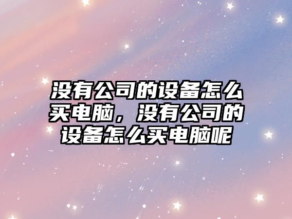沒(méi)有公司的設備怎么買(mǎi)電腦，沒(méi)有公司的設備怎么買(mǎi)電腦呢