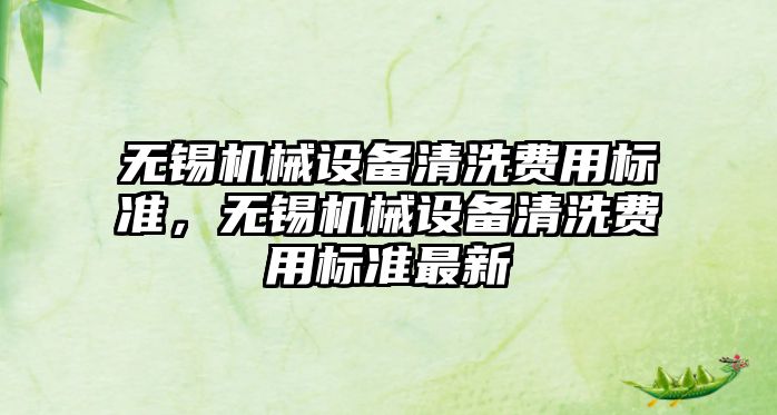 無(wú)錫機械設備清洗費用標準，無(wú)錫機械設備清洗費用標準最新