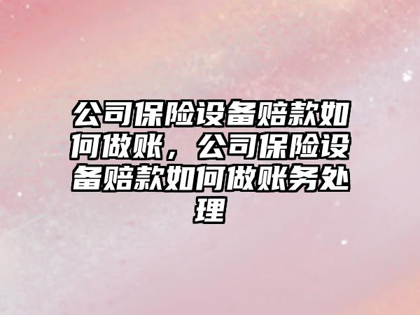 公司保險設備賠款如何做賬，公司保險設備賠款如何做賬務(wù)處理