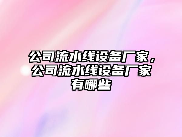 公司流水線(xiàn)設備廠(chǎng)家，公司流水線(xiàn)設備廠(chǎng)家有哪些