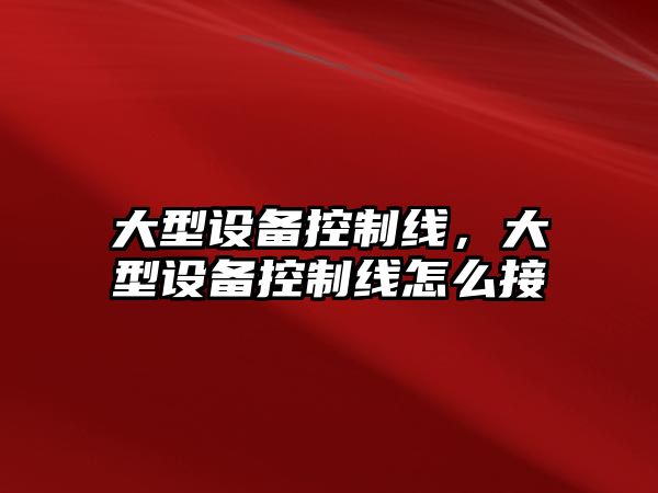 大型設備控制線(xiàn)，大型設備控制線(xiàn)怎么接