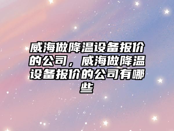 威海做降溫設備報價(jià)的公司，威海做降溫設備報價(jià)的公司有哪些
