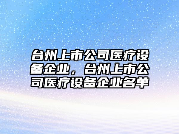 臺州上市公司醫療設備企業(yè)，臺州上市公司醫療設備企業(yè)名單
