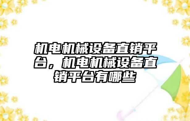 機電機械設備直銷(xiāo)平臺，機電機械設備直銷(xiāo)平臺有哪些