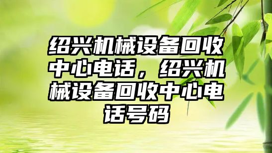 紹興機械設備回收中心電話(huà)，紹興機械設備回收中心電話(huà)號碼