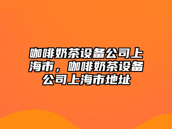 咖啡奶茶設備公司上海市，咖啡奶茶設備公司上海市地址