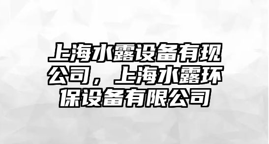 上海水露設備有現公司，上海水露環(huán)保設備有限公司