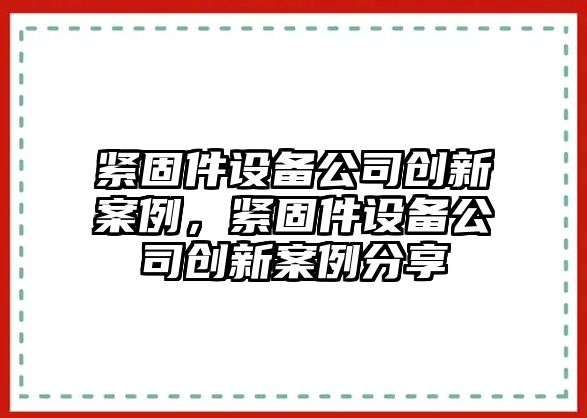 緊固件設備公司創(chuàng  )新案例，緊固件設備公司創(chuàng  )新案例分享