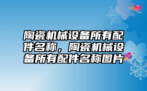 陶瓷機械設備所有配件名稱(chēng)，陶瓷機械設備所有配件名稱(chēng)圖片