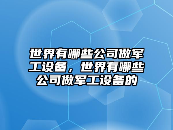 世界有哪些公司做軍工設備，世界有哪些公司做軍工設備的