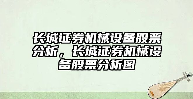 長(cháng)城證券機械設備股票分析，長(cháng)城證券機械設備股票分析圖
