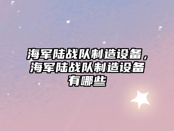海軍陸戰隊制造設備，海軍陸戰隊制造設備有哪些