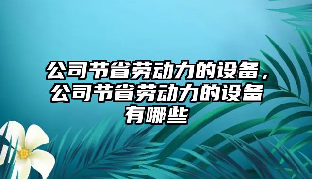 公司節省勞動(dòng)力的設備，公司節省勞動(dòng)力的設備有哪些