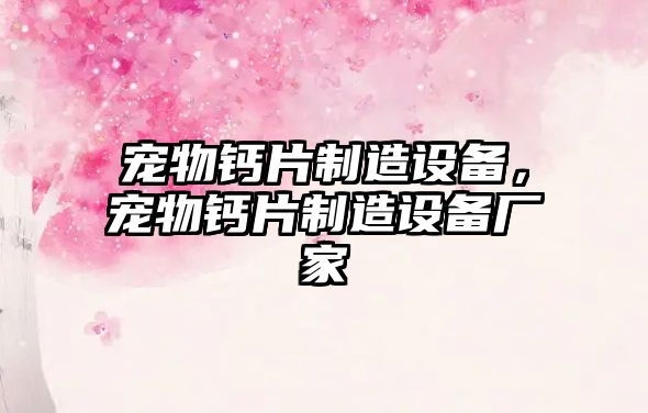 寵物鈣片制造設備，寵物鈣片制造設備廠(chǎng)家