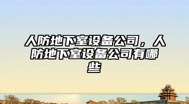 人防地下室設備公司，人防地下室設備公司有哪些