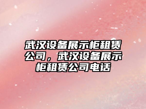 武漢設備展示柜租賃公司，武漢設備展示柜租賃公司電話(huà)