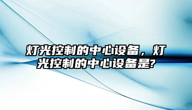 燈光控制的中心設備，燈光控制的中心設備是?