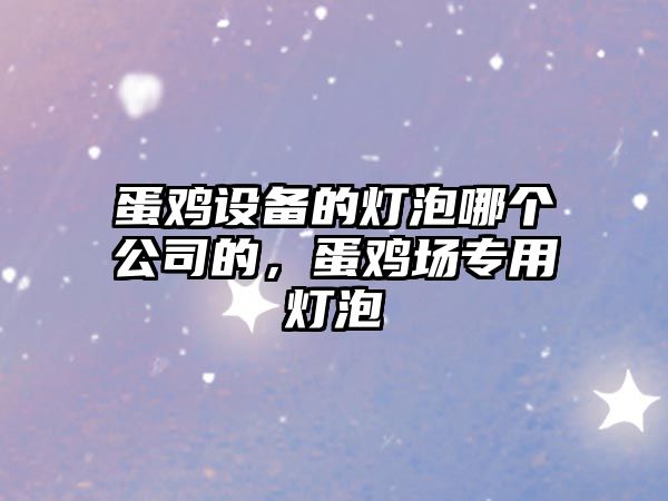 蛋雞設備的燈泡哪個(gè)公司的，蛋雞場(chǎng)專(zhuān)用燈泡