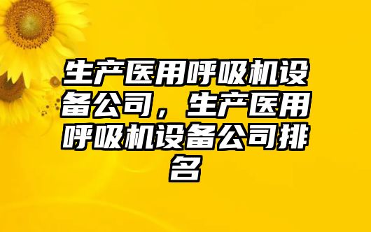 生產(chǎn)醫用呼吸機設備公司，生產(chǎn)醫用呼吸機設備公司排名