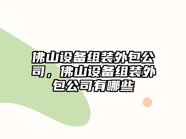 佛山設備組裝外包公司，佛山設備組裝外包公司有哪些