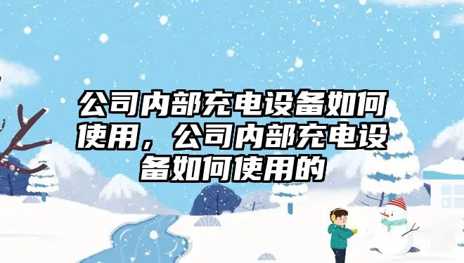 公司內部充電設備如何使用，公司內部充電設備如何使用的