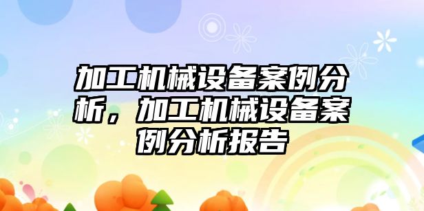 加工機械設備案例分析，加工機械設備案例分析報告