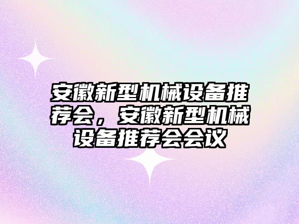 安徽新型機械設備推薦會(huì )，安徽新型機械設備推薦會(huì )會(huì )議