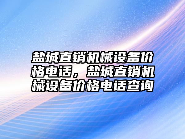 鹽城直銷(xiāo)機械設備價(jià)格電話(huà)，鹽城直銷(xiāo)機械設備價(jià)格電話(huà)查詢(xún)