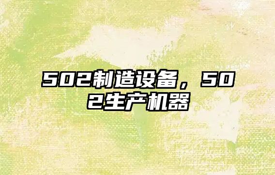 502制造設備，502生產(chǎn)機器