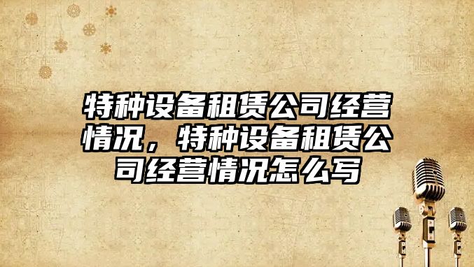 特種設備租賃公司經(jīng)營(yíng)情況，特種設備租賃公司經(jīng)營(yíng)情況怎么寫(xiě)