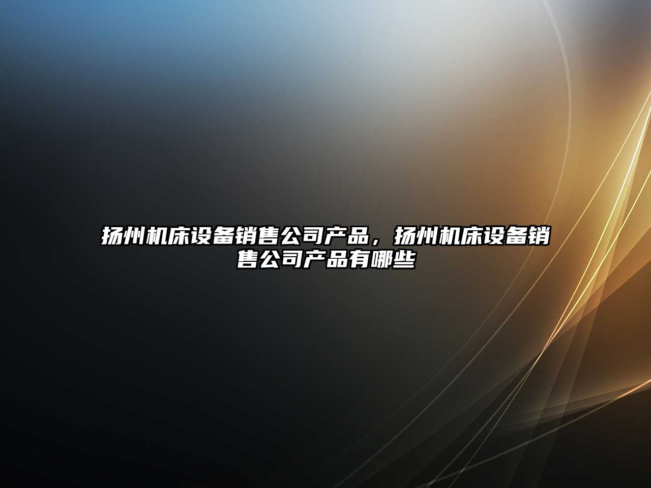 揚州機床設備銷(xiāo)售公司產(chǎn)品，揚州機床設備銷(xiāo)售公司產(chǎn)品有哪些