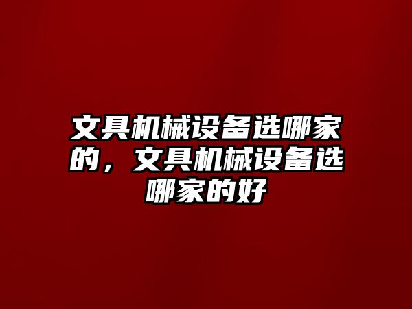 文具機械設備選哪家的，文具機械設備選哪家的好