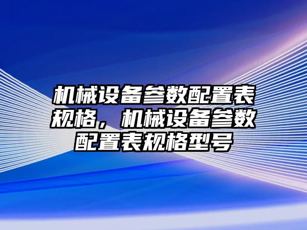 機械設備參數配置表規格，機械設備參數配置表規格型號