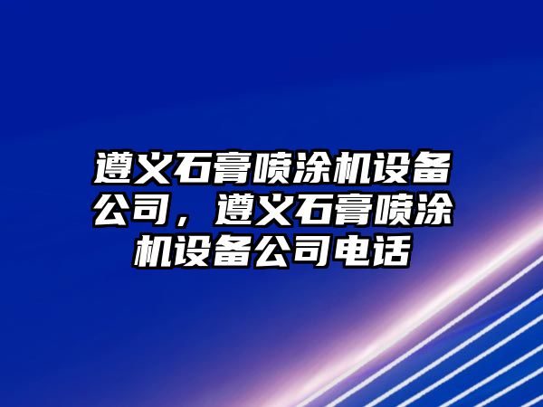遵義石膏噴涂機設備公司，遵義石膏噴涂機設備公司電話(huà)