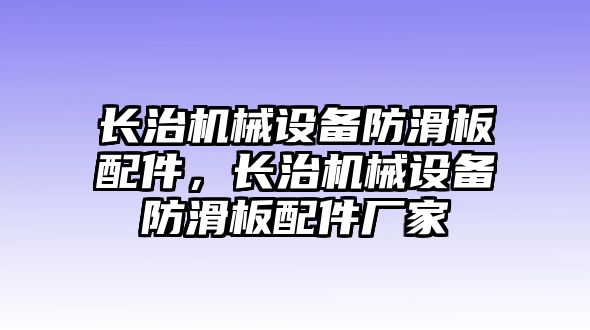 長(cháng)治機械設備防滑板配件，長(cháng)治機械設備防滑板配件廠(chǎng)家