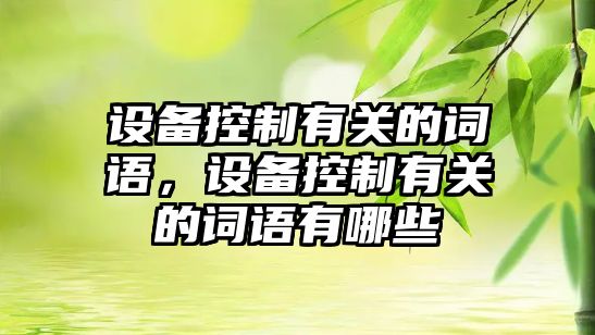 設備控制有關(guān)的詞語(yǔ)，設備控制有關(guān)的詞語(yǔ)有哪些