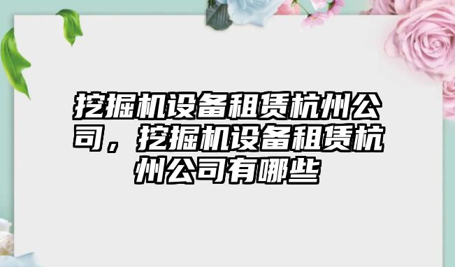 挖掘機設備租賃杭州公司，挖掘機設備租賃杭州公司有哪些