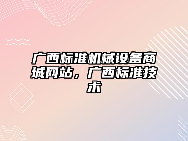廣西標準機械設備商城網(wǎng)站，廣西標準技術(shù)