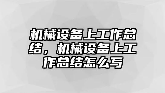 機械設備上工作總結，機械設備上工作總結怎么寫(xiě)