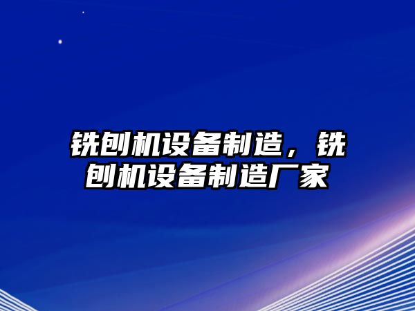 銑刨機設備制造，銑刨機設備制造廠(chǎng)家