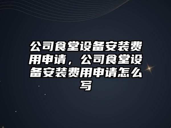 公司食堂設備安裝費用申請，公司食堂設備安裝費用申請怎么寫(xiě)