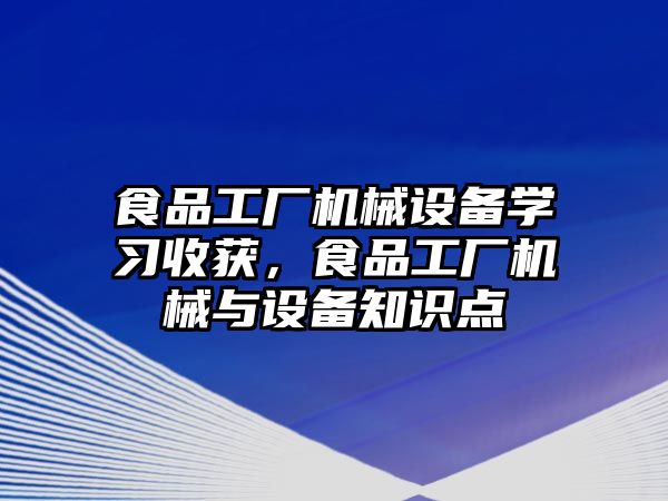 食品工廠(chǎng)機械設備學(xué)習收獲，食品工廠(chǎng)機械與設備知識點(diǎn)