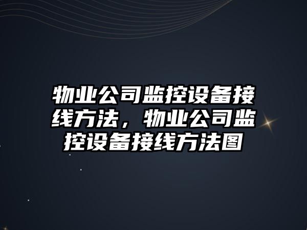 物業(yè)公司監控設備接線(xiàn)方法，物業(yè)公司監控設備接線(xiàn)方法圖
