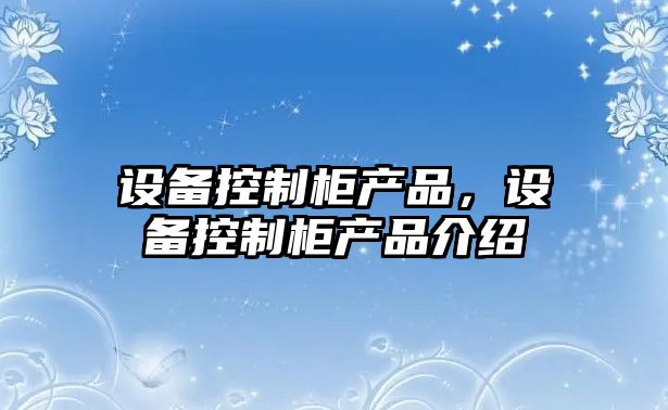 設備控制柜產(chǎn)品，設備控制柜產(chǎn)品介紹