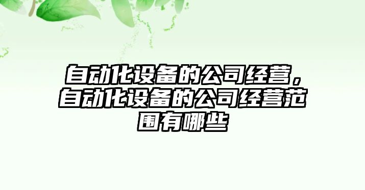 自動(dòng)化設備的公司經(jīng)營(yíng)，自動(dòng)化設備的公司經(jīng)營(yíng)范圍有哪些