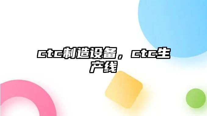 ctc制造設備，ctc生產(chǎn)線(xiàn)