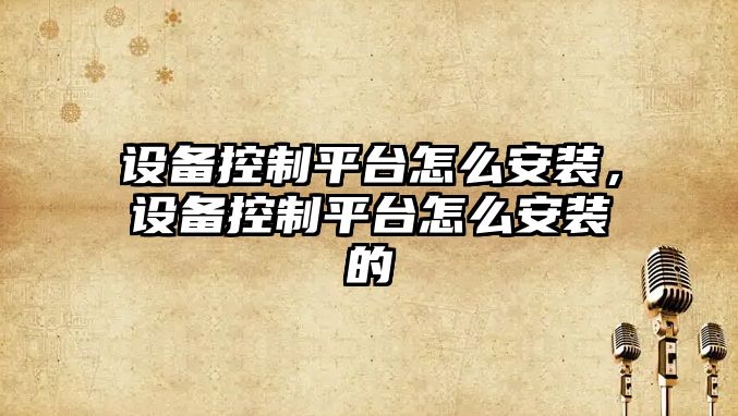 設備控制平臺怎么安裝，設備控制平臺怎么安裝的