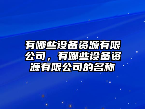 有哪些設備資源有限公司，有哪些設備資源有限公司的名稱(chēng)