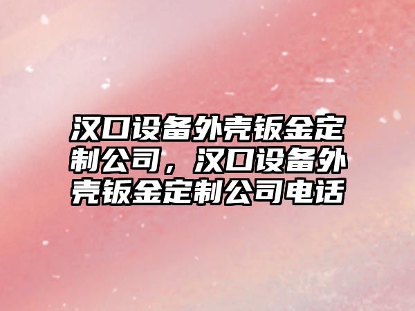 漢口設備外殼鈑金定制公司，漢口設備外殼鈑金定制公司電話(huà)