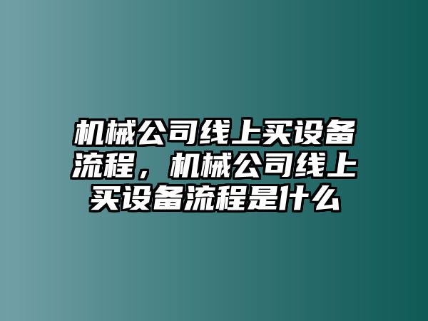 機械公司線(xiàn)上買(mǎi)設備流程，機械公司線(xiàn)上買(mǎi)設備流程是什么